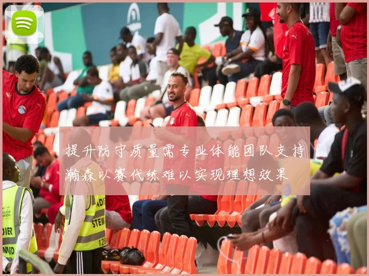 提升防守质量需专业体能团队支持瀚森以赛代练难以实现理想效果